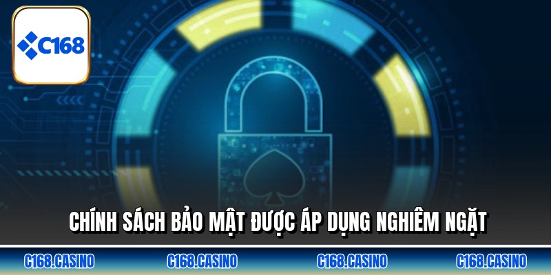 Chính sách bảo mật được áp dụng nghiêm ngặt